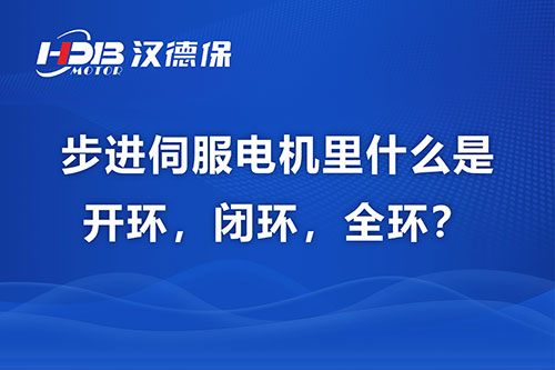步進伺服電機里什么是開環，閉環，全環？